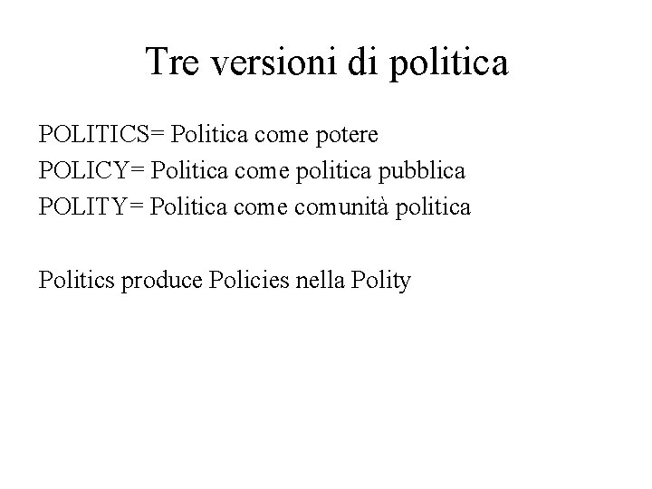 Tre versioni di politica POLITICS= Politica come potere POLICY= Politica come politica pubblica POLITY=