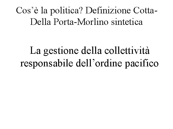 Cos’è la politica? Definizione Cotta. Della Porta-Morlino sintetica La gestione della collettività responsabile dell’ordine