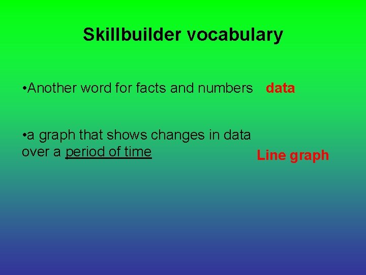 Skillbuilder vocabulary • Another word for facts and numbers data • a graph that