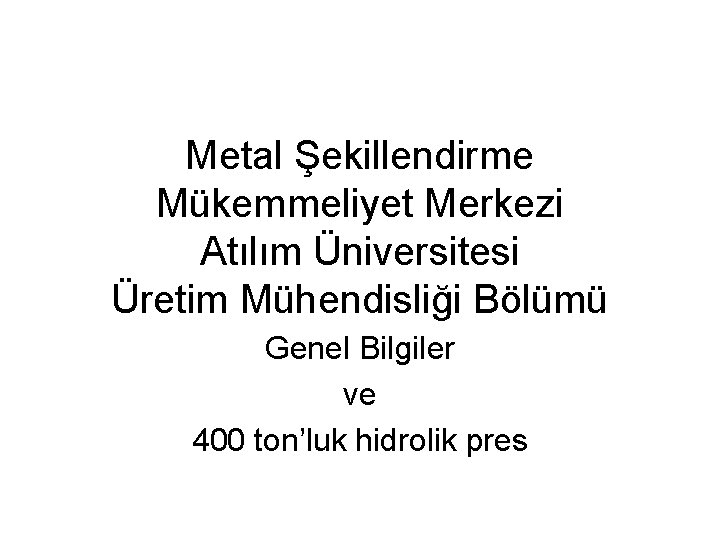 Metal Şekillendirme Mükemmeliyet Merkezi Atılım Üniversitesi Üretim Mühendisliği Bölümü Genel Bilgiler ve 400 ton’luk