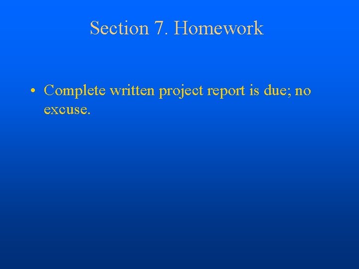 Section 7. Homework • Complete written project report is due; no excuse. 