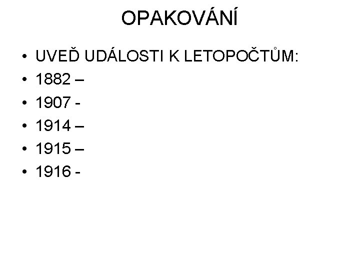 OPAKOVÁNÍ • • • UVEĎ UDÁLOSTI K LETOPOČTŮM: 1882 – 1907 1914 – 1915