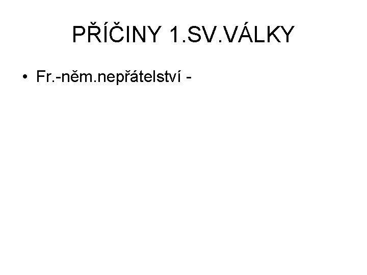 PŘÍČINY 1. SV. VÁLKY • Fr. -něm. nepřátelství - 