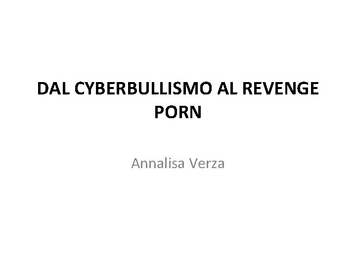 DAL CYBERBULLISMO AL REVENGE PORN Annalisa Verza 