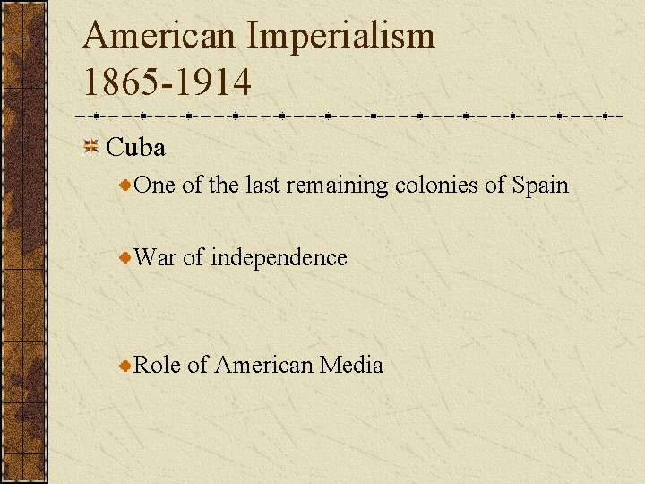 American Imperialism 1865 -1914 Cuba One of the last remaining colonies of Spain War