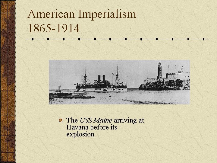 American Imperialism 1865 -1914 The USS Maine arriving at Havana before its explosion 