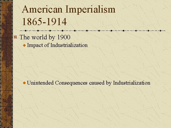 American Imperialism 1865 -1914 The world by 1900 Impact of Industrialization Unintended Consequences caused