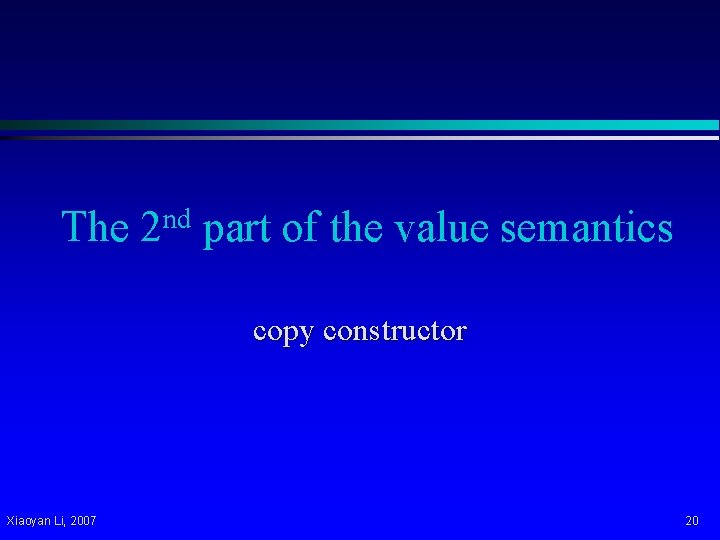 The nd 2 part of the value semantics copy constructor Xiaoyan Li, 2007 20