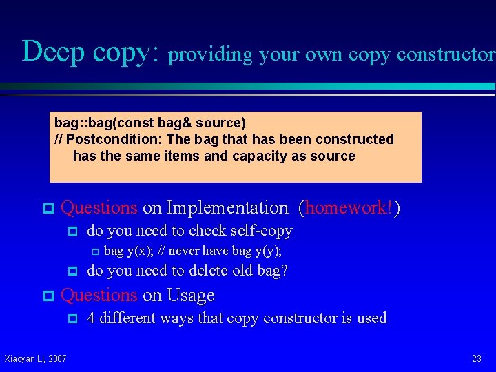 Deep copy: providing your own copy constructor bag: : bag(const bag& source) // Postcondition: