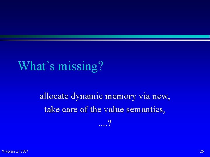 What’s missing? allocate dynamic memory via new, take care of the value semantics, .