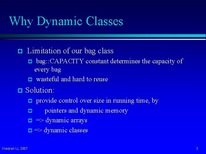 Why Dynamic Classes p Limitation of our bag class bag: : CAPACITY constant determines