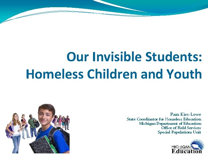 Our Invisible Students: Homeless Children and Youth Pam Kies-Lowe State Coordinator for Homeless Education
