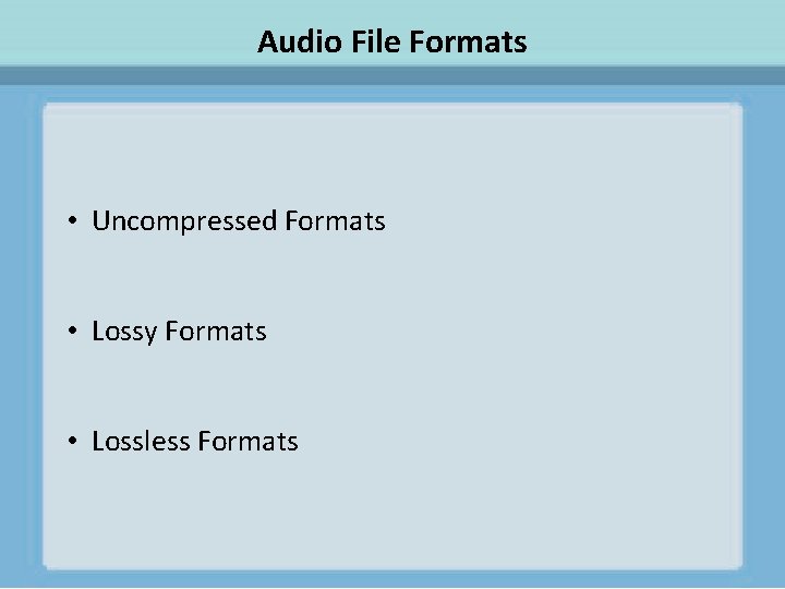 Audio File Formats • Uncompressed Formats • Lossy Formats • Lossless Formats 