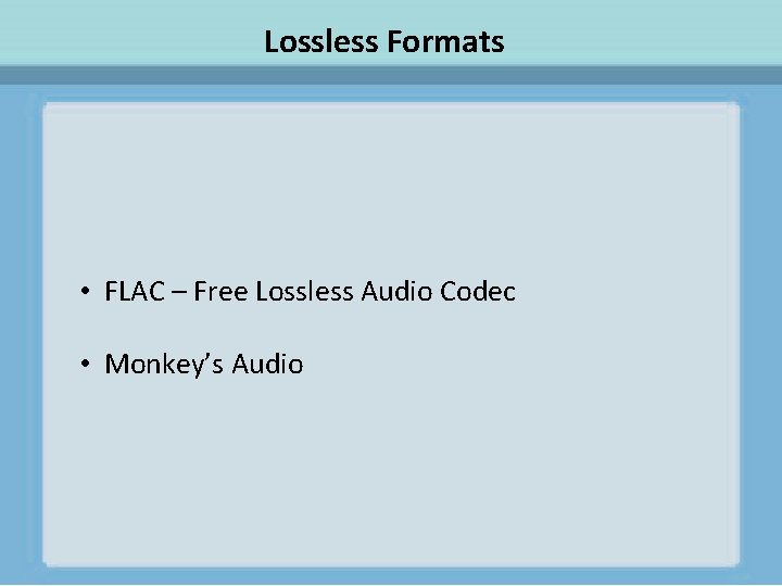 Lossless Formats • FLAC – Free Lossless Audio Codec • Monkey’s Audio 