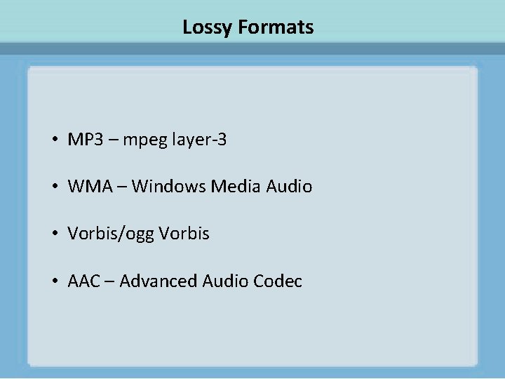 Lossy Formats • MP 3 – mpeg layer-3 • WMA – Windows Media Audio