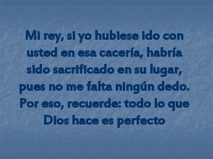 Mi rey, si yo hubiese ido con usted en esa cacería, habría sido sacrificado