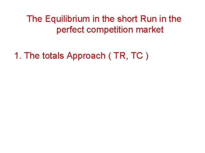 The Equilibrium in the short Run in the perfect competition market 1. The totals