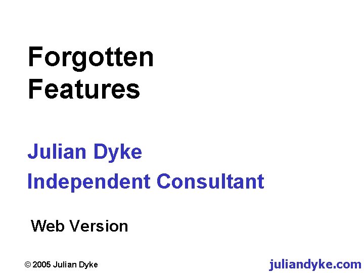 Forgotten Features Julian Dyke Independent Consultant Web Version © 2005 Julian Dyke juliandyke. com