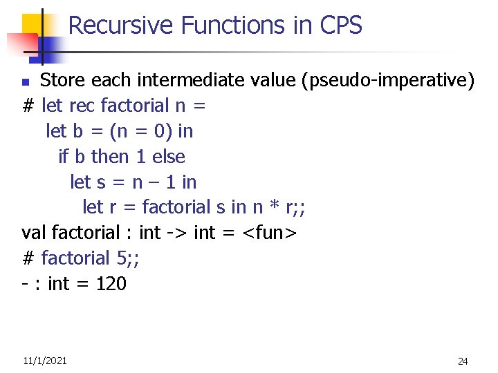 Recursive Functions in CPS Store each intermediate value (pseudo-imperative) # let rec factorial n