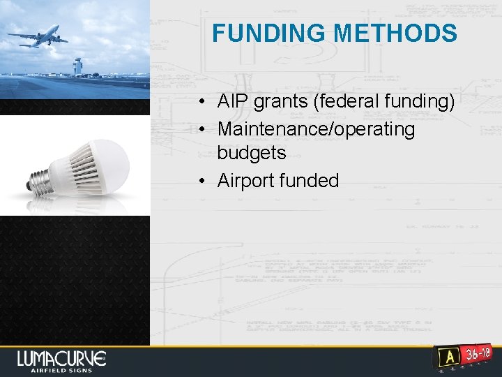 FUNDING METHODS • AIP grants (federal funding) • Maintenance/operating budgets • Airport funded 