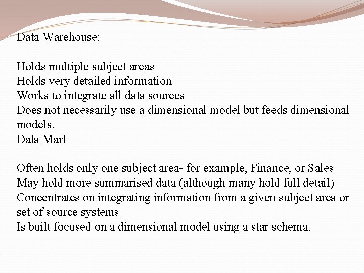 Data Warehouse: Holds multiple subject areas Holds very detailed information Works to integrate all