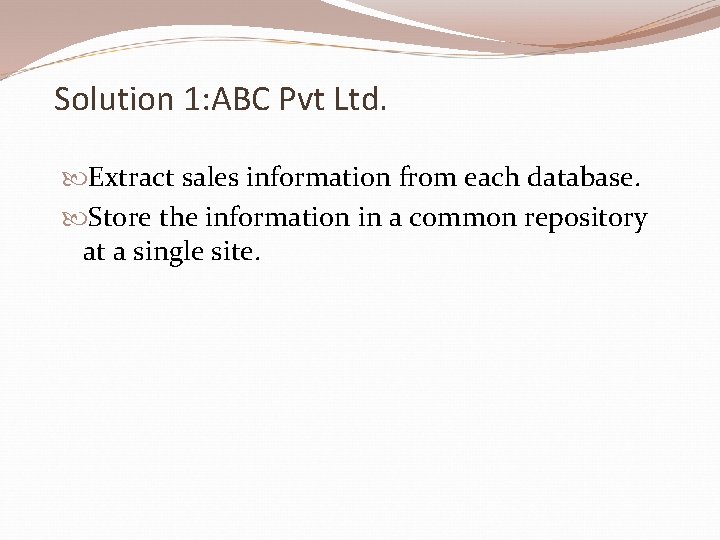 Solution 1: ABC Pvt Ltd. Extract sales information from each database. Store the information
