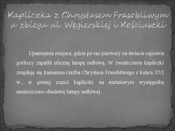 Kapliczka z Chrystusem Frasobliwym u zbiegu ul. Węgierskiej i Kościuszki Upamiętnia miejsce, gdzie po
