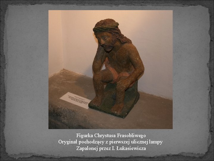 Figurka Chrystusa Frasobliwego Oryginał pochodzący z pierwszej ulicznej lampy Zapalonej przez I. Łukasiewicza 