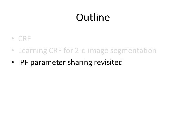 Outline • CRF • Learning CRF for 2 -d image segmentation • IPF parameter