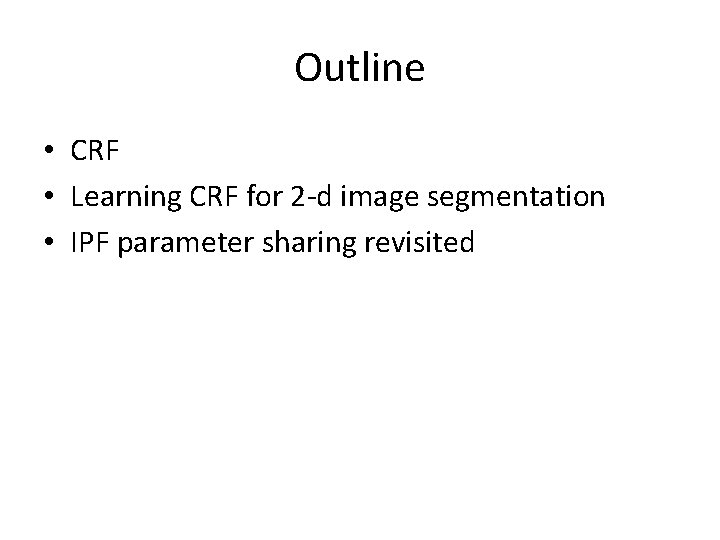 Outline • CRF • Learning CRF for 2 -d image segmentation • IPF parameter