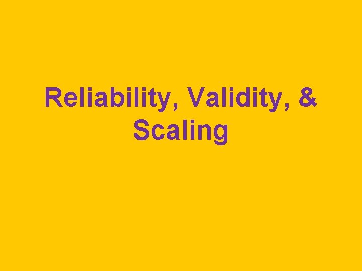 Reliability, Validity, & Scaling 