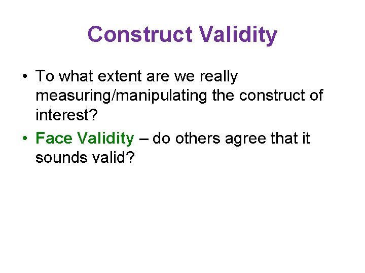 Construct Validity • To what extent are we really measuring/manipulating the construct of interest?