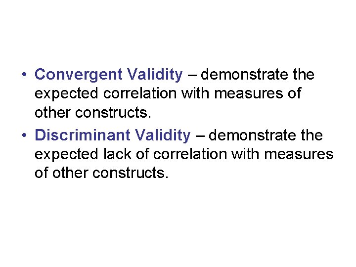  • Convergent Validity – demonstrate the expected correlation with measures of other constructs.