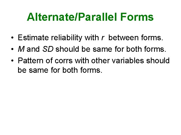 Alternate/Parallel Forms • Estimate reliability with r between forms. • M and SD should