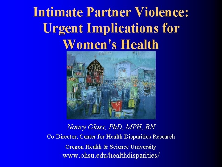 Intimate Partner Violence: Urgent Implications for Women's Health Nancy Glass, Ph. D, MPH, RN