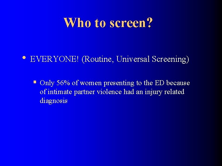 Who to screen? • EVERYONE! (Routine, Universal Screening) § Only 56% of women presenting