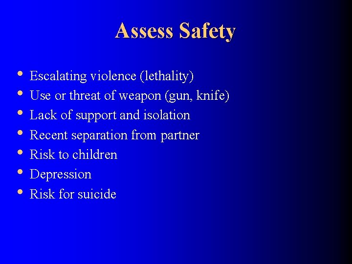 Assess Safety • Escalating violence (lethality) • Use or threat of weapon (gun, knife)