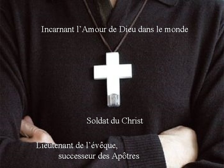 Incarnant l’Amour de Dieu dans le monde Soldat du Christ Lieutenant de l’évêque, successeur