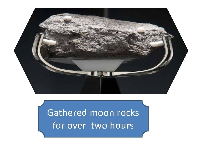 Gathered moon rocks for over two hours 