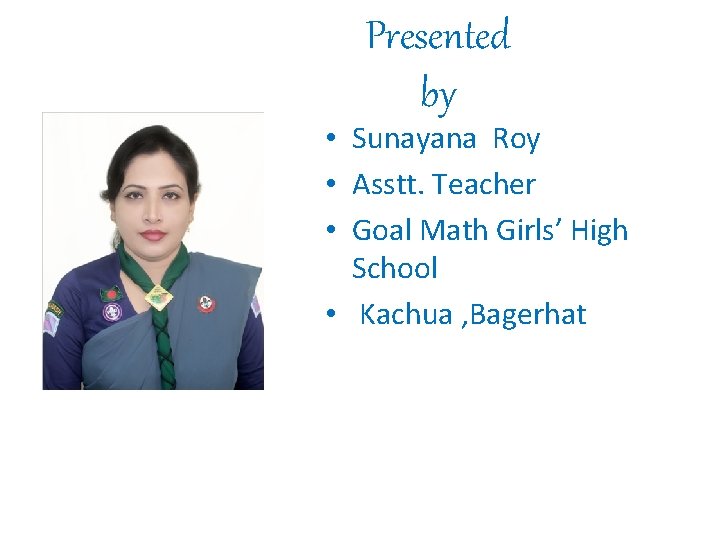 Presented by • Sunayana Roy • Asstt. Teacher • Goal Math Girls’ High School