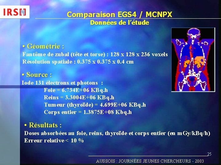 Comparaison EGS 4 / MCNPX Données de l’étude • Géométrie : Fantôme de zubal