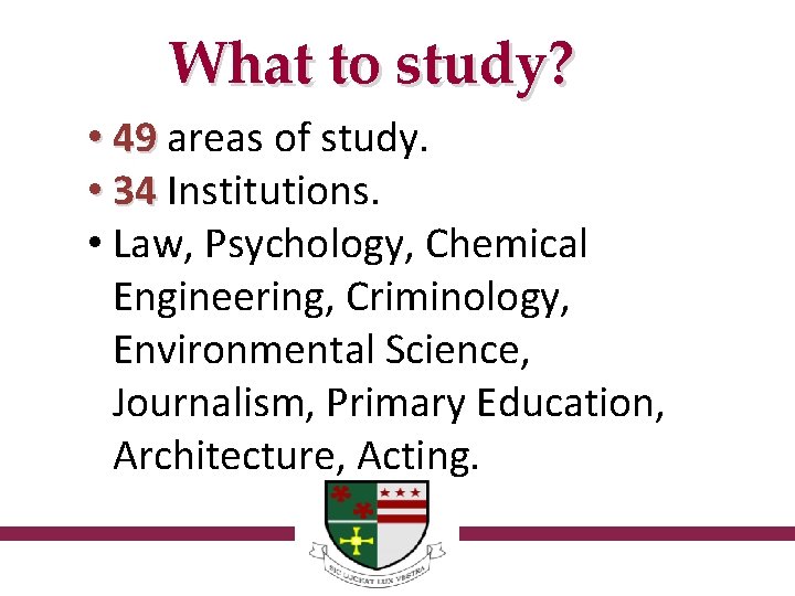 What to study? • 49 areas of study. • 34 Institutions. • Law, Psychology,
