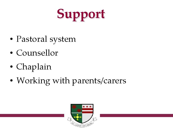 Support • Pastoral system • Counsellor • Chaplain • Working with parents/carers 