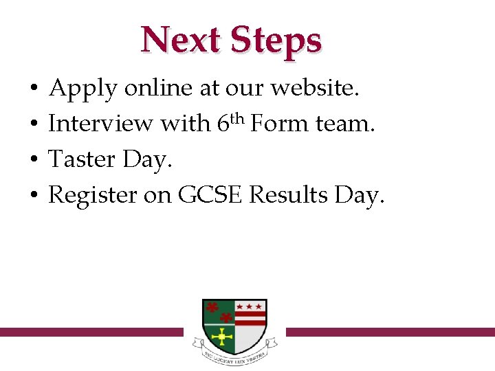 Next Steps • • Apply online at our website. Interview with 6 th Form