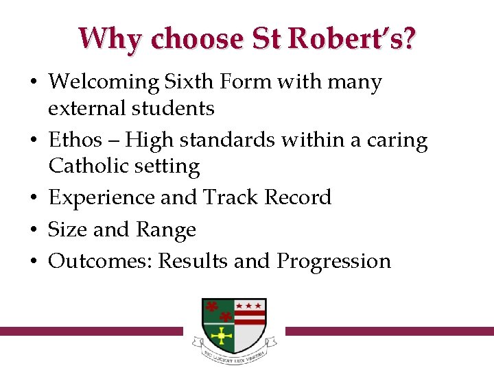 Why choose St Robert’s? • Welcoming Sixth Form with many external students • Ethos