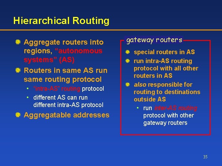 Hierarchical Routing Aggregate routers into regions, “autonomous systems” (AS) Routers in same AS run