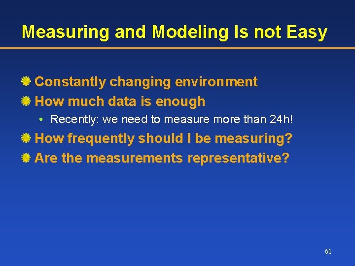 Measuring and Modeling Is not Easy Constantly changing environment How much data is enough