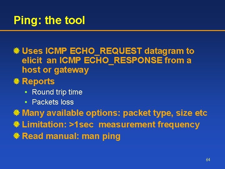 Ping: the tool Uses ICMP ECHO_REQUEST datagram to elicit an ICMP ECHO_RESPONSE from a