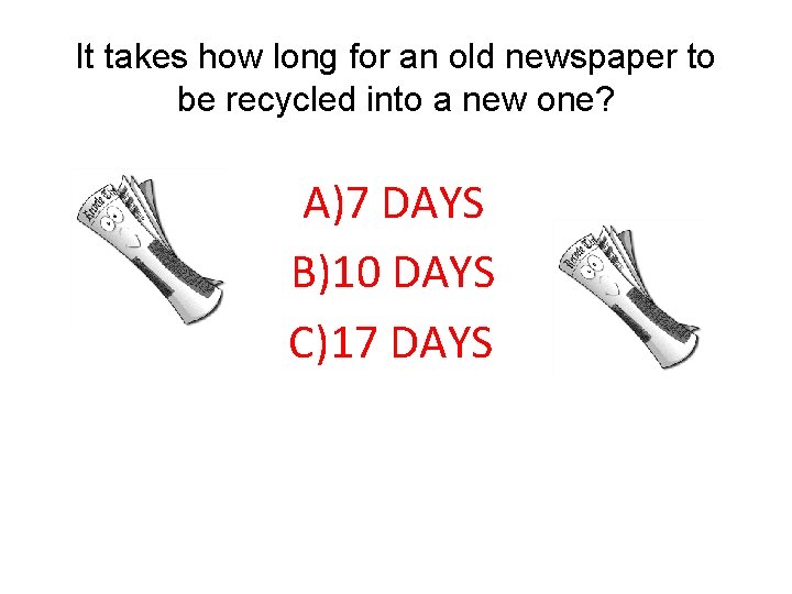 It takes how long for an old newspaper to be recycled into a new