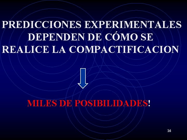 PREDICCIONES EXPERIMENTALES DEPENDEN DE CÓMO SE REALICE LA COMPACTIFICACION MILES DE POSIBILIDADES! 16 